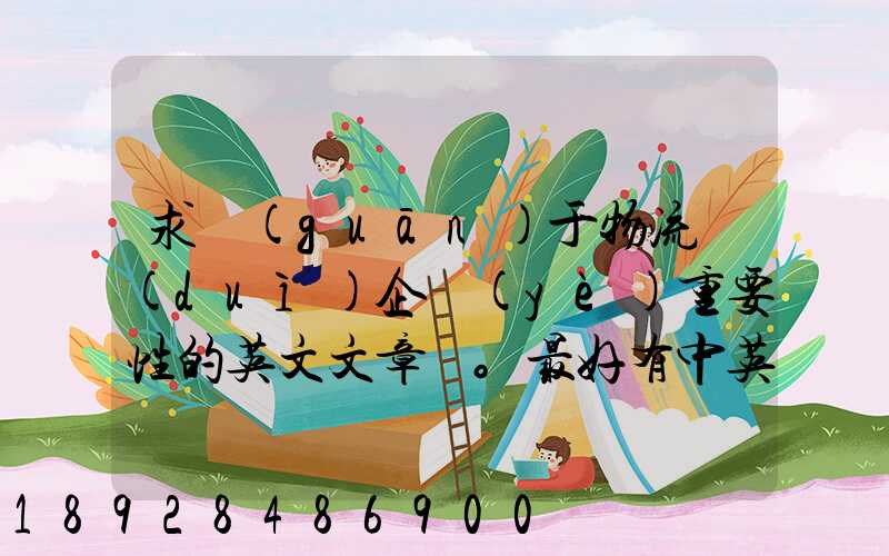 求關(guān)于物流對(duì)企業(yè)重要性的英文文章。最好有中英文對(duì)照的更好!